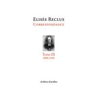 Elisée reclus tome iii : 1889-1905 Correspondance. Tome III - 1889-1905 - Guillaume Zorgbibe - Archives Kareline - broché - Essai