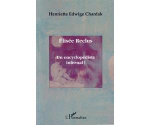 Elisée Reclus Un encyclopédiste infernal ! - Henriette Edwige Chardak - L'harmattan - broché - Biographie