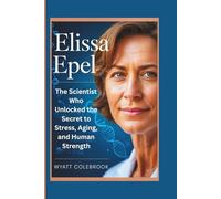 Elissa Epel: The Scientist Who Unlocked the Secret to Stress, Aging, and Human Strength