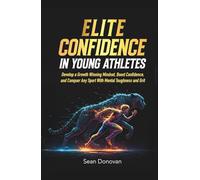 Elite Confidence in Young Athletes: Develop a Growth Winning Mindset, Boost Confidence, and Conquer Any Sport With Mental Toughness and Grit