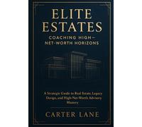 Elite Estates: Coaching High-Net-Worth Horizons: A Strategic Guide to Real Estate, Legacy Design, and High-Net-Worth Advisory Mastery