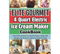 Elite Gourmet 4 Quart Electric Ice Cream Maker Cookbook: From Rich Classics to Playful Twists, Enjoy 130 Recipes for Smooth, Flavorful Frozen Treats