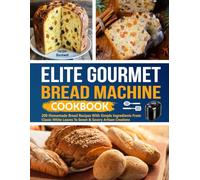 Elite Gourmet Bread Machine Cookbook: 150 Homemade Bread Recipes with Simple Ingredients From Classic White Loaves to Sweet & Savory Artisan Creations.