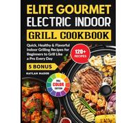 Elite Gourmet Electric Indoor Grill Cookbook: Quick, Healthy & Flavorful Indoor Grilling Recipes for Beginners to Grill Like a Pro Every Day