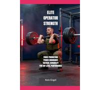 ELITE OPERATOR STRENGTH: Force Production, Power Endurance and Tactical Durability for SOF-Level Performance