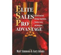 Elite Sales Pro Advantage: Derived from Real Meetings, Negotiations, Victories, Losses, and Adventures