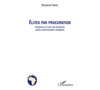 Elites Par Procuration - Handicaps Et Ruses Des Dirigeants Politico-Administratifs Sénégalais