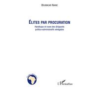 Elites par procuration Handicaps et ruses des dirigeants politico-administratifs sénégalais - Boubacar Niane - L'harmattan - broché - Essai