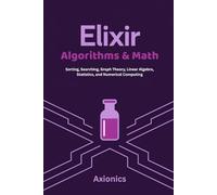 Elixir Algorithms & Math: Sorting, Searching, Graph Theory, Linear Algebra, Statistics, and Numerical Computing
