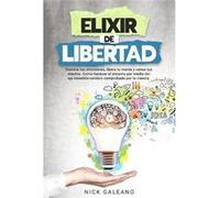 Elixir de Libertad. Domina tus emociones libera tu mente y vence tus miedos Vol1 El secreto del capitalismo salvaje para mantenerte en una crcel para los Nick Galeano NGNick Galeano NG (Auteur)