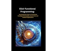Elixir Functional Programming: Harnessing the Power of Functional Paradigms for Scalable, Concurrent, and Resilient Applications