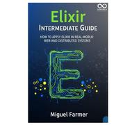 Elixir Intermediate Guide: How to Apply Elixir in Real-World Web and Distributed Systems