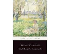 Elizabeth and Her German Garden (Annotated): A Classic Novel of Garden Life, Solitude, Marriage, Wit, and a Woman’s Private Freedom