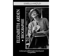 Elizabeth Arden Biographie: La femme qui a redéfini la beauté et donné du pouvoir à une générations