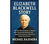 ELIZABETH BLACKWELL STORY: The First Woman Doctor in America Who Transformed Medicine and Inspired Generations of Women to Follow Their Dreams