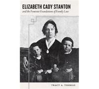 Elizabeth Cady Stanton and the Feminist Foundations of Family Law by Tracy A. Thomas Tracy A. Thomas (Auteur)