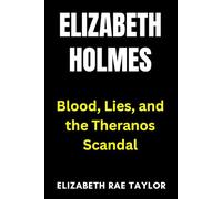 Elizabeth Holmes: Blood, Lies, and the Theranos Scandal