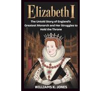 Elizabeth I: The Untold Story of England’s Greatest Monarch and Her Struggles to Hold the Throne