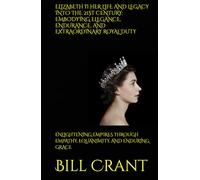 ELIZABETH II HER LIFE AND LEGACY INTO THE 21ST CENTURY: EMBODYING ELEGANCE, ENDURANCE, AND EXTRAORDINARY ROYAL DUTY: ENLIGHTENING EMPIRES THROUGH EMPATHY, EQUANIMITY, AND ENDURING GRACE