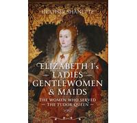 Elizabeth I's Ladies, Gentlewomen and Maids The Women who Served the Tudor Queen - Heather Shanette - Pen and Sword History - ebook (ePub) - Livre