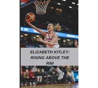 Elizabeth Kitley: Rising Above the Rim: An Inspiring Basketball Biography of Perseverance, Faith, and Leadership for Women in Sports