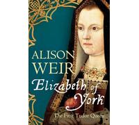 Elizabeth of York: The First Tudor Queen