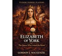 Elizabeth of York: The Queen Who United the Roses
