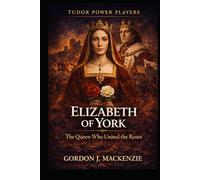 Elizabeth of York: The Queen Who United the Roses