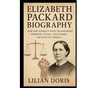 ELIZABETH PACKARD BIOGRAPHY: How One Woman’s Voice Transformed Freedom, Justice, and Gender Equality in America