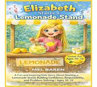 Elizabeth Starts a Lemonade Stand: A Fun and Inspiring Kids Story About Starting a Lemonade Stand, Building Confidence, Learning Responsibility, and ... Through Real-Life Challenges | Ages 10-12