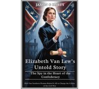 Elizabeth Van Lew’s Untold Story : The Spy in the Heart of the Confederacy: How One Southern Woman Risked It All to Change the Course of the Civil War