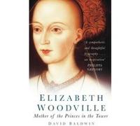 Elizabeth Woodville: Mother of the Princes in the Tower Baldwin, David (Auteur)