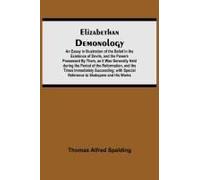 Elizabethan Demonology; An Essay In Illustration Of The Belief In The Existence Of Devils, And The Powers Possessed By Them, As It Was Generally Held During The Period Of The Reformation, And The Time
