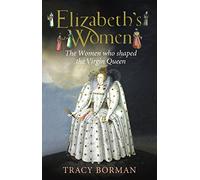 Elizabeth's Women: The Hidden Story of the Virgin Queen
