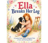 Ella Breaks Her Leg: A Gentle Story About a Hospital Visit, a Cast, and Getting Better