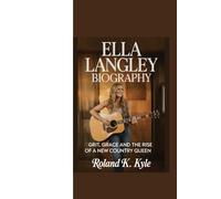 ELLA LANGLEY BIOGRAPHY: “Grit, Grace and the Rise of a New Country Queen”