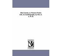 Ella Lincoln; Or, Western Prairie Life, An Autobiography. By Mrs. E. A. W. H.