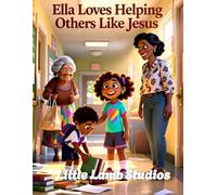 Ella Loves Helping Others Like Jesus: A Faith Filled Christian Story About Kindness, Service, and Loving Like Jesus