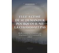 Elle a cessé de se demander pourquoi il ne la choisissait pas: Comprendre quand arrêter d'attendre, se choisir soi-même et retrouver sa valeur