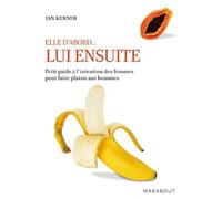 Elle d'abord...Lui ensuite: Petit guide à l'intention des femmes pour faire plaisir aux hommes