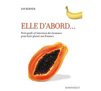 Elle d'abord...: Petit guide à l'intention des hommes pour faire plaisir aux femmes