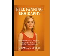 Elle Fanning Biography: From Child Actress to Hollywood Leading Lady - The Story of Her Passion, Talent, and Fame