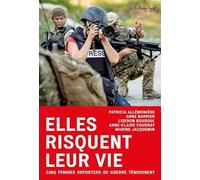 Elles risquent leur vie: Cinq femmes reporters de guerre témoignent