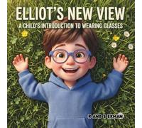 Elliot's New View: A Child's Introduction To Wearing Glasses