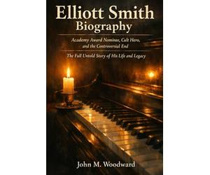 Elliott Smith Biography: Academy Award Nominee, Cult Hero, and the Controversial End - The Full Untold Story of His Life and Legacy