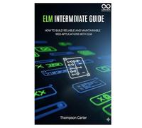 Elm Intermediate Guide: How to Build Reliable and Maintainable Web Applications with Elm