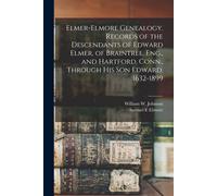 Elmer-Elmore Genealogy. Records Of The Descendants Of Edward Elmer, Of Braintree, Eng., And Hartford, Conn., Through His Son Edward. 1632-1899