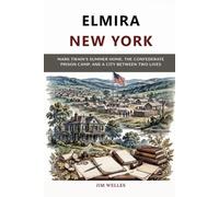 Elmira New York: Mark Twain's Summer Home, the Confederate Prison Camp, and a City Between Two Lives