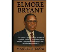 Elmore Bryant: The Life and Legacy of Elmore Bryant: How a Humble Trailblazer Transformed Bartow Through Courage, Community Service, and Unyielding Vision for Justice