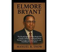 Elmore Bryant: The Life and Legacy of Elmore Bryant: How a Humble Trailblazer Transformed Bartow Through Courage, Community Service, and Unyielding Vision for Justice